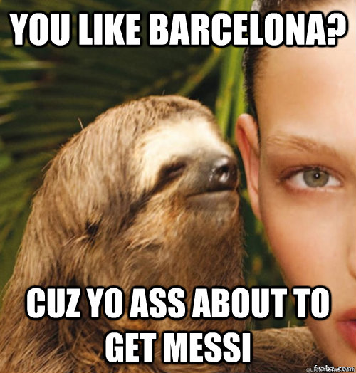 you like barcelona? cuz yo ass about to get messi  rape sloth