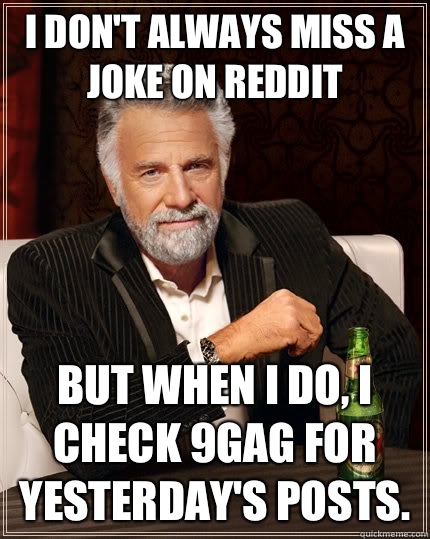 I don't always miss a joke on reddit but when I do, I check 9GAG for yesterday's posts.  The Most Interesting Man In The World