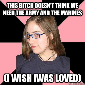 This bitch doesn't think we need the army and the marines (i wish iwas loved)  Skepchick-objectify
