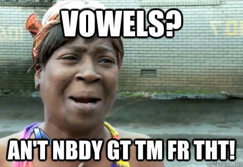 Vowels? An't nbdy gt tm fr tht!  aint nobody got time