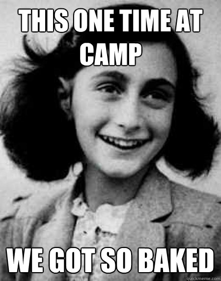THIS ONE TIME AT CAMP WE GOT SO BAKED  