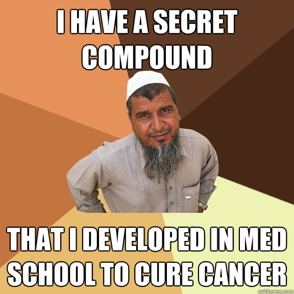 I have a secret compound that I developed in med school to cure cancer - I have a secret compound that I developed in med school to cure cancer  Ordinary Muslim Man