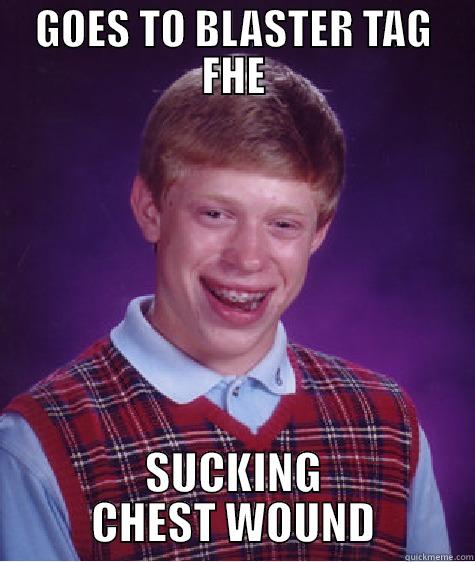 GOES TO BLASTER TAG FHE SUCKING CHEST WOUND Bad Luck Brian