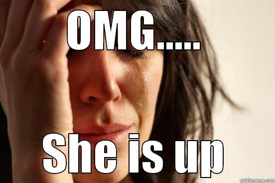 OMG..... SHE IS UP First World Problems