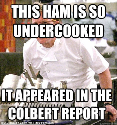 This ham is so undercooked it appeared in the colbert report  gordon ramsay
