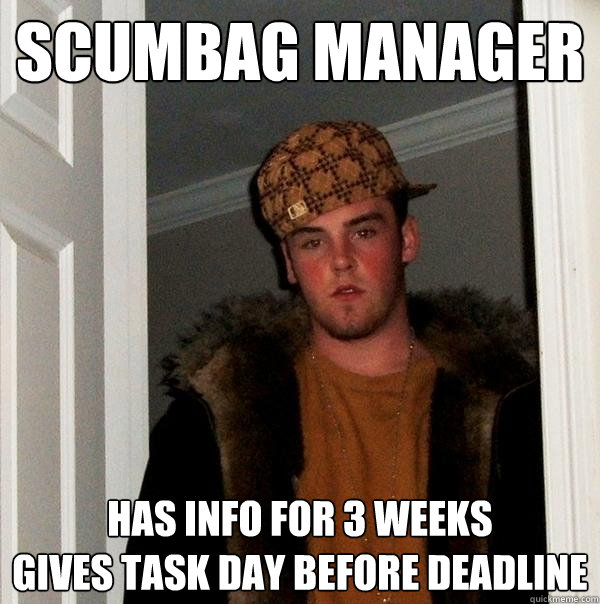 Scumbag Manager Has info for 3 weeks
Gives task day before deadline - Scumbag Manager Has info for 3 weeks
Gives task day before deadline  Scumbag Steve