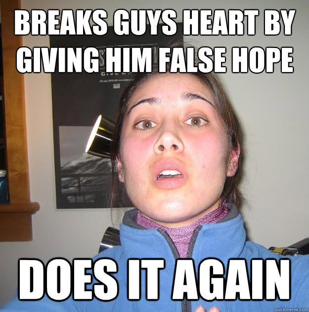 breaks guys heart by giving him false hope does it again - breaks guys heart by giving him false hope does it again  Scumbag Stephanie