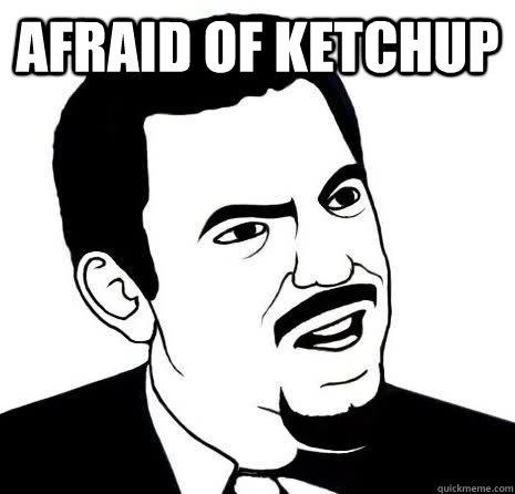 afraid of ketchup   Seriously Are You Serious