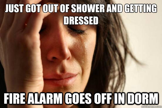 Just got out of shower and getting dressed Fire alarm goes off in dorm  First World Problems