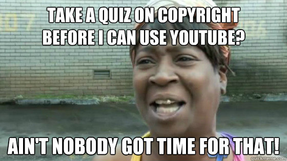 take a quiz on copyright 
before i can use youtube? Ain't nobody got time for that! - take a quiz on copyright 
before i can use youtube? Ain't nobody got time for that!  SweetBrown