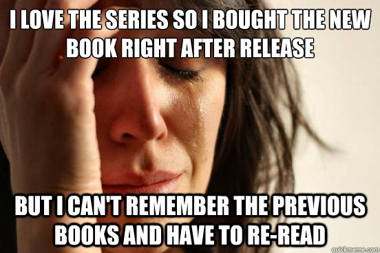 I love the series so I bought the new book right after release  But I can't remember the previous books and have to re-read   First World Problems