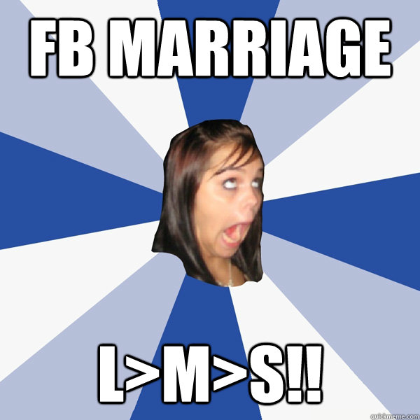 FB Marriage L>M>S!!  Annoying Facebook Girl