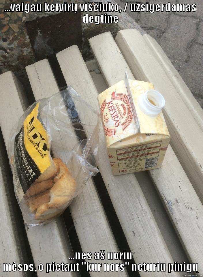 ...VALGAU KETVIRTĮ VIŠČIUKO, / UŽSIGERDAMAS DEGTINE ...NES AŠ NORIU MĖSOS, O PIETAUT 
