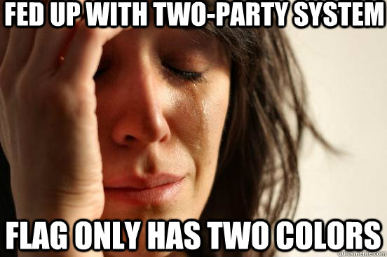 Fed up with two-party system Flag only has two colors  First World Problems
