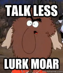 TALK LESS LURK Moar - TALK LESS LURK Moar  lurky