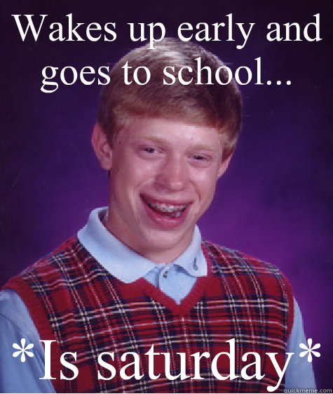 Wakes up early and goes to school... *Is saturday*  Bad Luck Brian