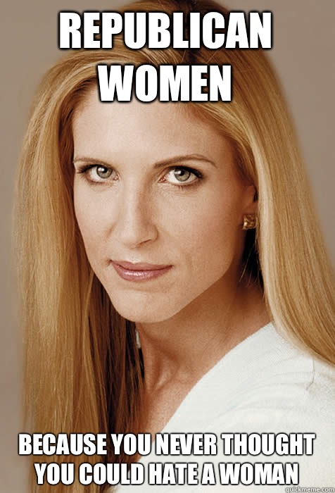 Republican women Because you never thought
You could hate a woman   Scumbag Ann Coulter
