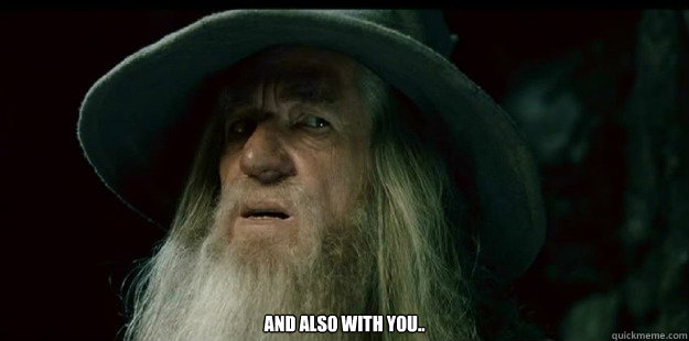  And also with you..  I have no memory Gandalf