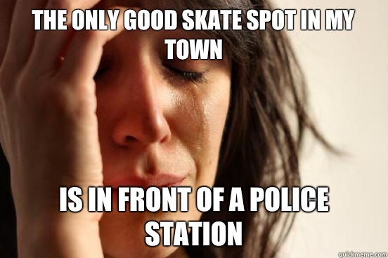 The only good skate spot in my town Is in front of a police station  First World Problems