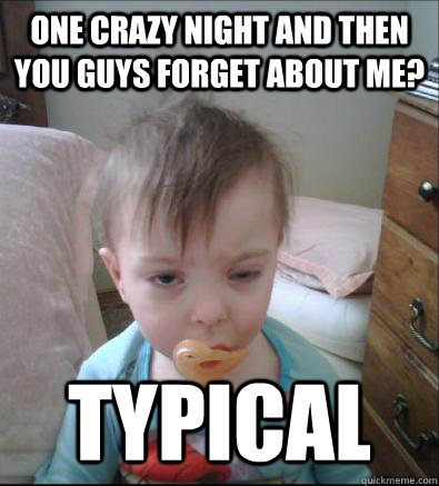 One crazy night and then you guys forget about me? Typical  Party Toddler