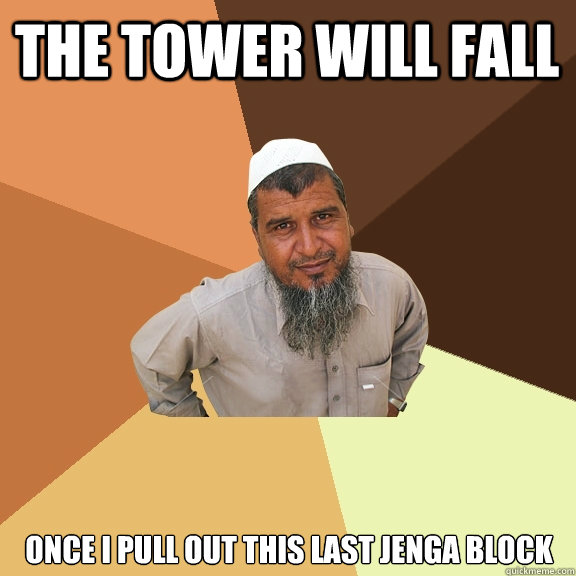 the tower will fall once i pull out this last jenga block  Ordinary Muslim Man