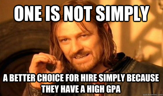 ONE IS NOT SIMPLY A BETTER CHOICE FOR HIRE SIMPLY BECAUSE THEY HAVE A HIGH GPA  One Does Not Simply