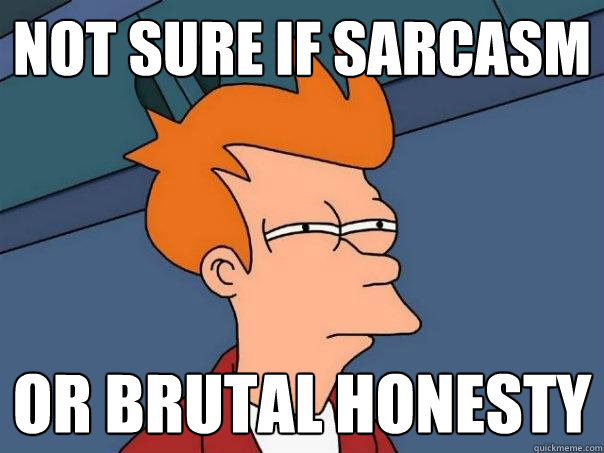 Not Sure if sarcasm or brutal honesty  Futurama Fry