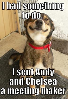 I HAD SOMETHING TO DO.  I SENT ANDY AND CHELSEA A MEETING MAKER Good Dog Greg