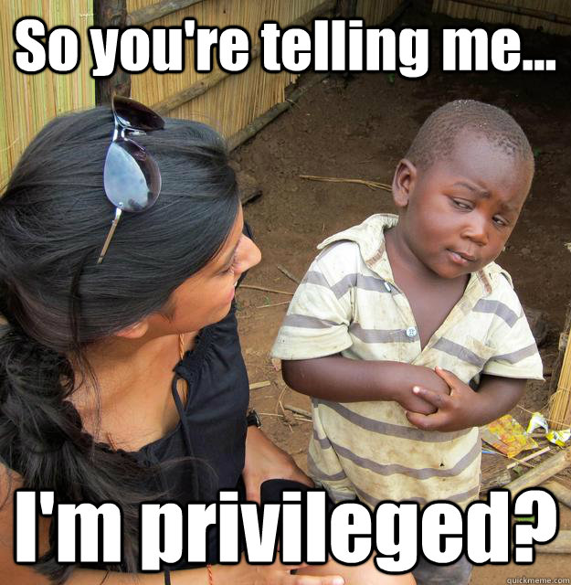 So you're telling me... I'm privileged?  3rd World Skeptical Child