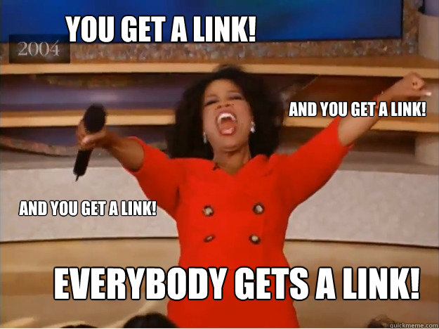 You get a link! Everybody gets a link! and you get a link! and you get a link!  oprah you get a car