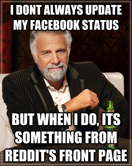 I dont always update my Facebook status but when I do, its something from Reddit's Front page  The Most Interesting Man In The World