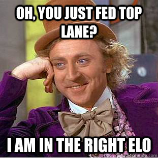 Oh, You just fed top lane? I am in the right ELO  Creepy Wonka