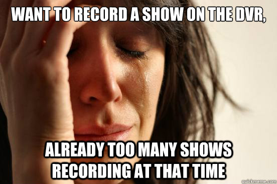 want to record a show on the dvr, already too many shows recording at that time - want to record a show on the dvr, already too many shows recording at that time  First World Problems