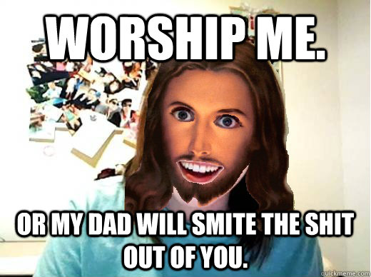 worship me. or my dad will smite the shit out of you.  Overly Attached Jesus