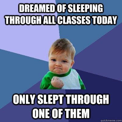 Dreamed of sleeping through all classes today  only slept through one of them  Success Kid