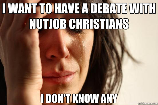 I want to have a debate with nutjob christians I don't know any  First World Problems