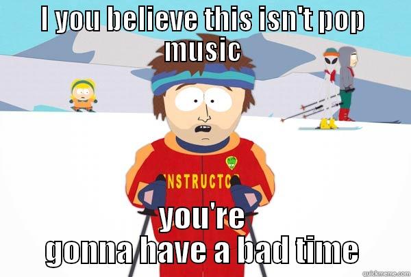 I YOU BELIEVE THIS ISN'T POP MUSIC YOU'RE GONNA HAVE A BAD TIME Super Cool Ski Instructor