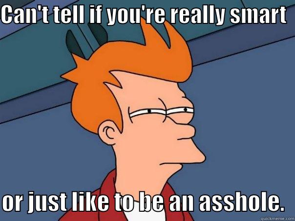 Im dumber than you. sorry. - CAN'T TELL IF YOU'RE REALLY SMART    OR JUST LIKE TO BE AN ASSHOLE.  Futurama Fry