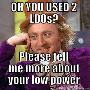 OH YOU USED 2 LDOS? PLEASE TELL ME MORE ABOUT YOUR LOW POWER Condescending Wonka