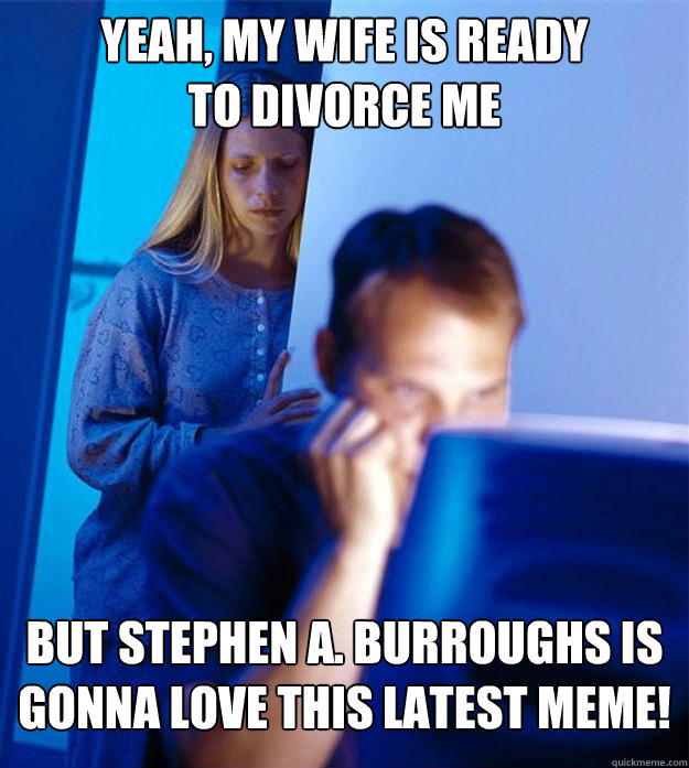 Yeah, My Wife Is Ready
To Divorce Me But Stephen A. Burroughs Is Gonna LOVE This Latest Meme!  Redditors Wife