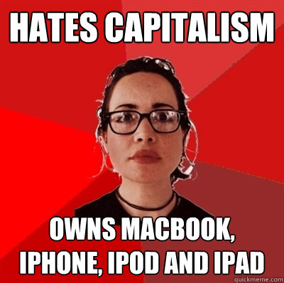 hates capitalism Owns macbook, iphone, ipod and ipad  Liberal Douche Garofalo