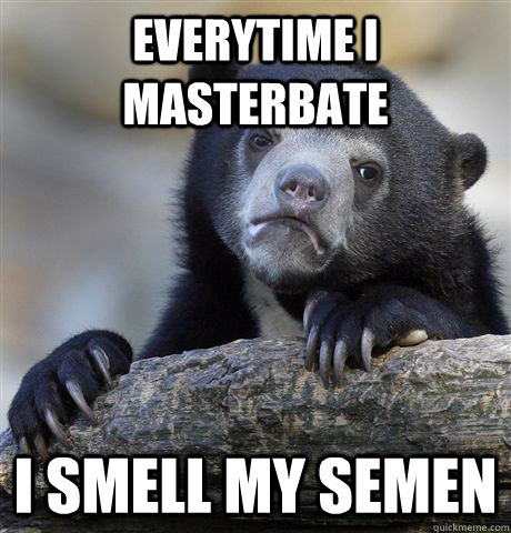 Everytime I masterbate I smell my semen  Confession Bear