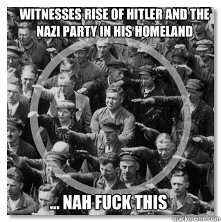 Witnesses rise of Hitler and the Nazi party in his homeland ... nah fuck this  
