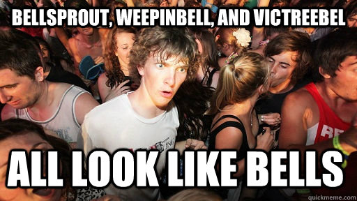 bellsprout, weepinbell, and victreebel all look like bells - bellsprout, weepinbell, and victreebel all look like bells  Sudden Clarity Clarence