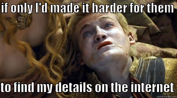 IF ONLY I'D MADE IT HARDER FOR THEM   TO FIND MY DETAILS ON THE INTERNET Misc