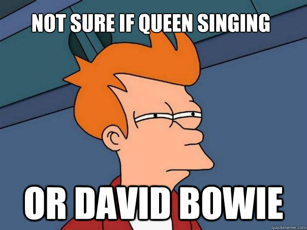 Not sure if queen singing or david bowie  Futurama Fry
