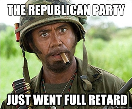 The republican party   just went full retard  Full retard