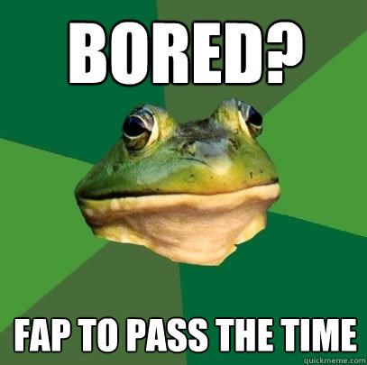 bored? fap to pass the time  Foul Bachelor Frog