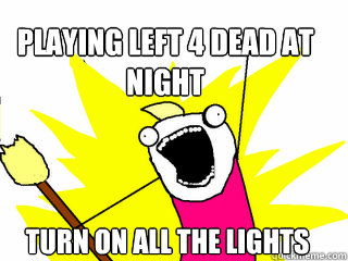 PLaying Left 4 Dead at night Turn on all the lights  All The Things