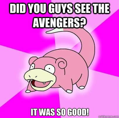 Did you guys see the avengers? it was so good!  Slowpoke